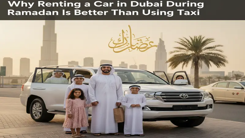 Why Renting a Car in Dubai During Ramadan Is Better Than Using Taxis
